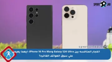 انفجار المنافسة بين Galaxy S24 Ultra وiPhone 16 Pro Max: أيهما يهيمن على سوق الهواتف الفاخرة؟